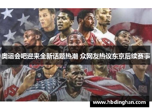 奥运会吧迎来全新话题热潮 众网友热议东京后续赛事